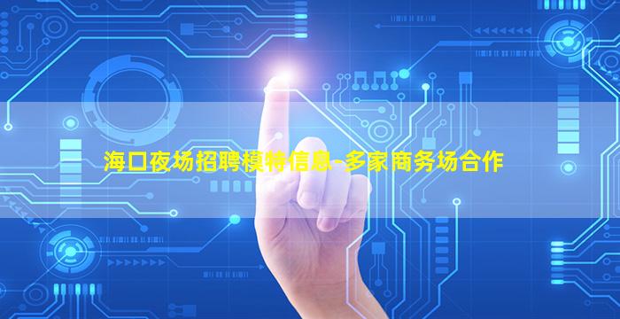 海口夜场招聘模特信息-多家商务场合作